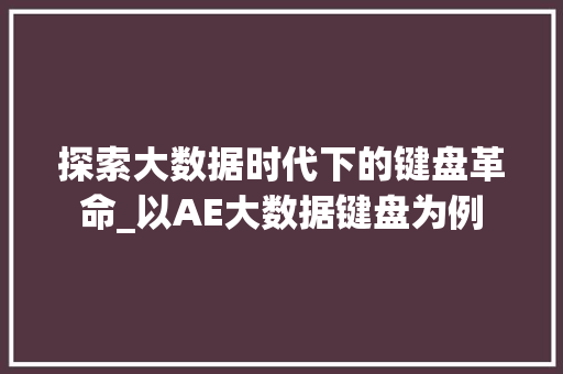探索大数据时代下的键盘革命_以AE大数据键盘为例