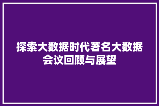探索大数据时代著名大数据会议回顾与展望