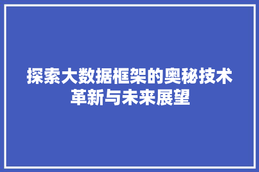探索大数据框架的奥秘技术革新与未来展望