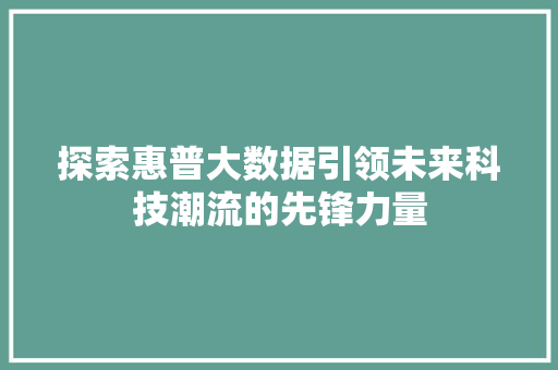 探索惠普大数据引领未来科技潮流的先锋力量