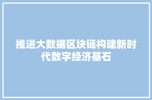 推进大数据区块链构建新时代数字经济基石  第1张