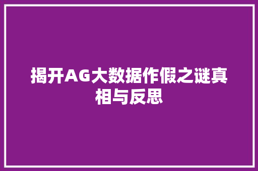 揭开AG大数据作假之谜真相与反思