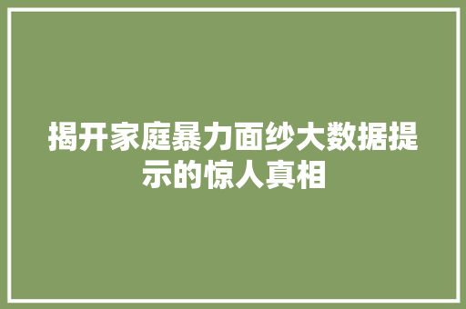 揭开家庭暴力面纱大数据提示的惊人真相