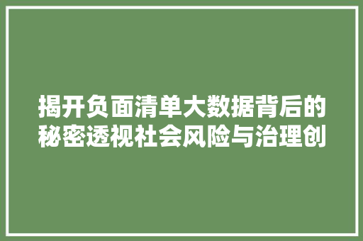 揭开负面清单大数据背后的秘密透视社会风险与治理创新
