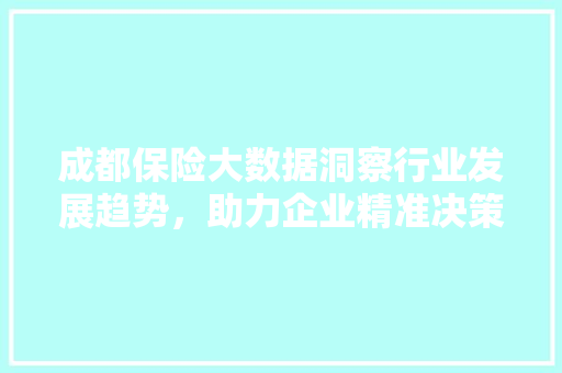 成都保险大数据洞察行业发展趋势，助力企业精准决策