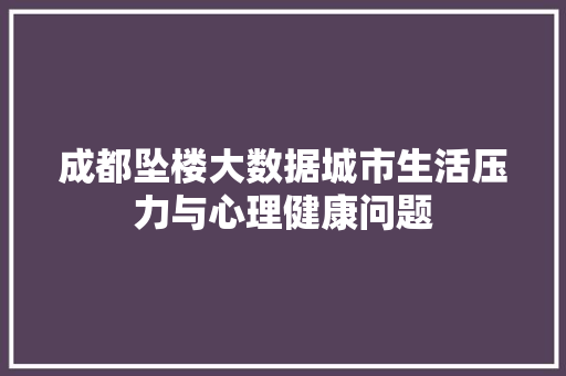 成都坠楼大数据城市生活压力与心理健康问题  第1张