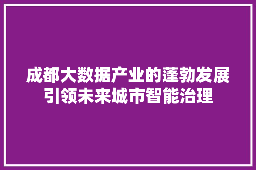 成都大数据产业的蓬勃发展引领未来城市智能治理  第1张