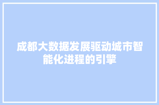 成都大数据发展驱动城市智能化进程的引擎  第1张