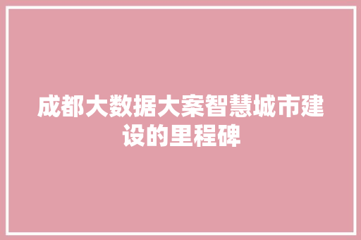 成都大数据大案智慧城市建设的里程碑  第1张