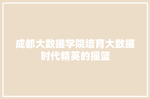 成都大数据学院培育大数据时代精英的摇篮  第1张