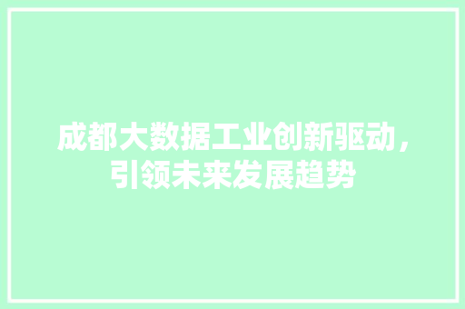 成都大数据工业创新驱动，引领未来发展趋势  第1张