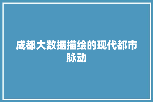 成都大数据描绘的现代都市脉动