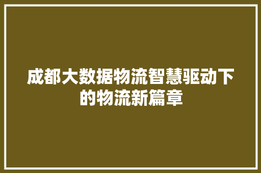 成都大数据物流智慧驱动下的物流新篇章  第1张