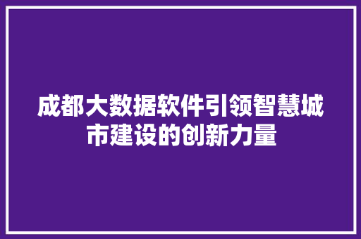 成都大数据软件引领智慧城市建设的创新力量  第1张