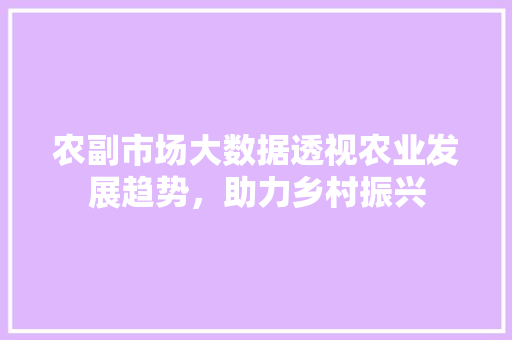 农副市场大数据透视农业发展趋势，助力乡村振兴