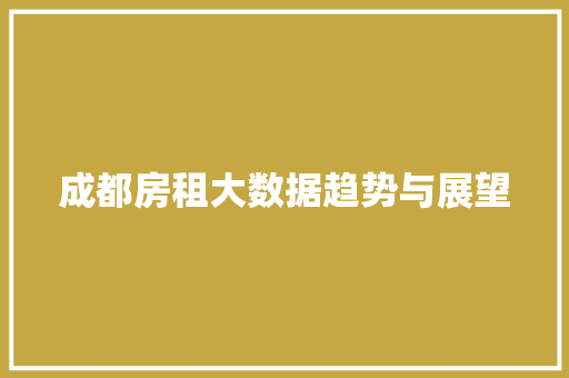 成都房租大数据趋势与展望
