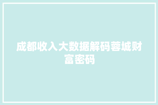 成都收入大数据解码蓉城财富密码