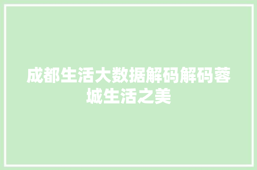 成都生活大数据解码解码蓉城生活之美