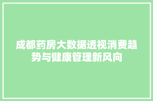 成都药房大数据透视消费趋势与健康管理新风向