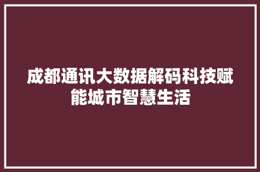 成都通讯大数据解码科技赋能城市智慧生活  第1张