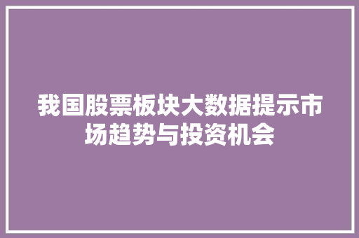 我国股票板块大数据提示市场趋势与投资机会