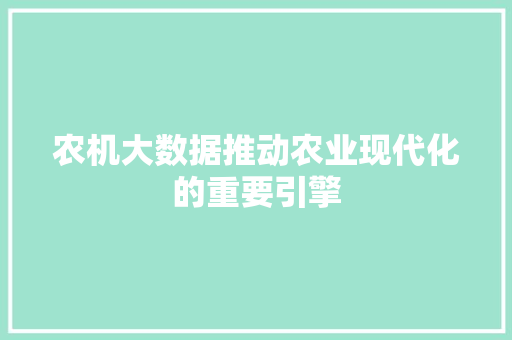 农机大数据推动农业现代化的重要引擎  第1张