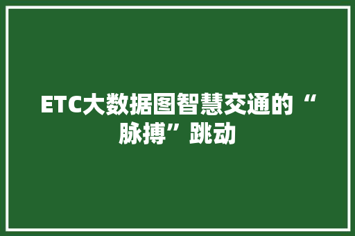 ETC大数据图智慧交通的“脉搏”跳动