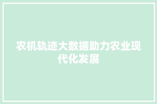 农机轨迹大数据助力农业现代化发展