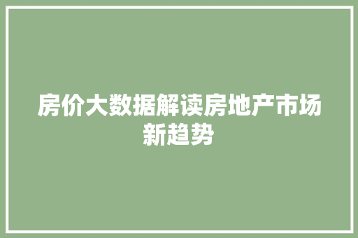 房价大数据解读房地产市场新趋势