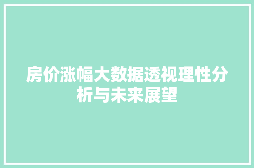 房价涨幅大数据透视理性分析与未来展望
