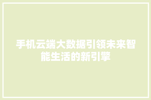 手机云端大数据引领未来智能生活的新引擎