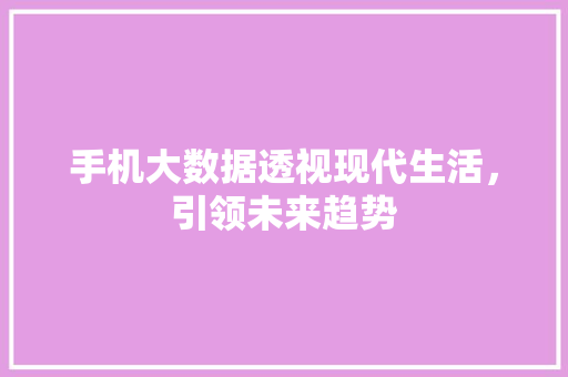 手机大数据透视现代生活，引领未来趋势  第1张