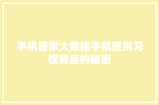 手机管家大数据手机使用习惯背后的秘密