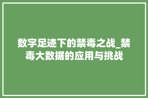 数字足迹下的禁毒之战_禁毒大数据的应用与挑战  第1张