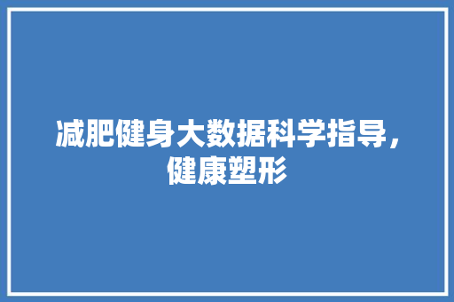 减肥健身大数据科学指导，健康塑形  第1张
