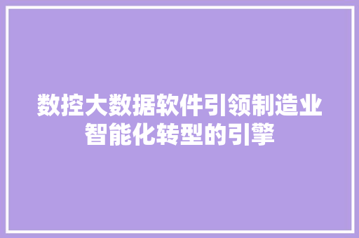 数控大数据软件引领制造业智能化转型的引擎