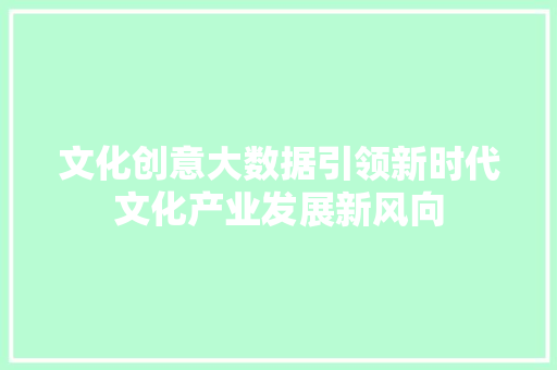 文化创意大数据引领新时代文化产业发展新风向