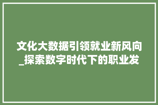 文化大数据引领就业新风向_探索数字时代下的职业发展新机遇  第1张