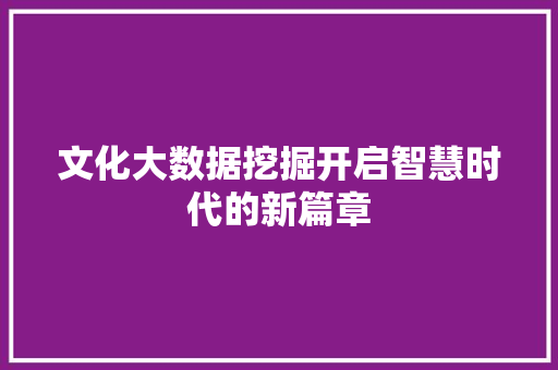 文化大数据挖掘开启智慧时代的新篇章  第1张
