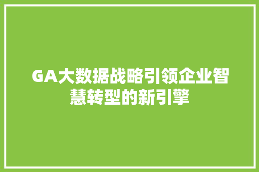 GA大数据战略引领企业智慧转型的新引擎