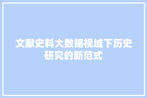 文献史料大数据视域下历史研究的新范式