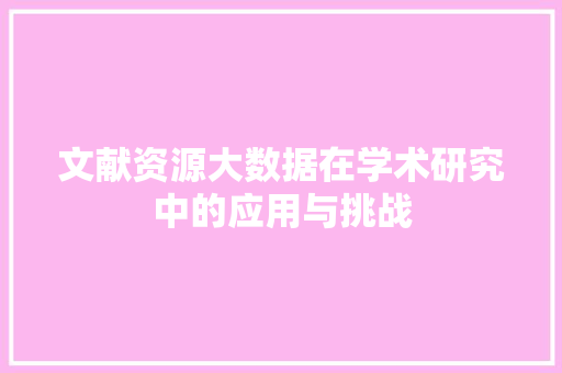文献资源大数据在学术研究中的应用与挑战