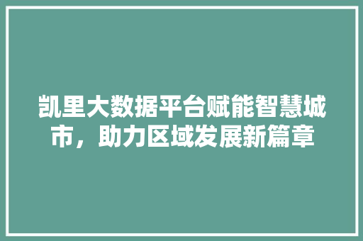 凯里大数据平台赋能智慧城市，助力区域发展新篇章  第1张