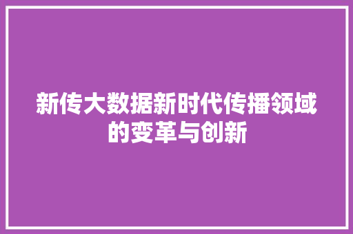 新传大数据新时代传播领域的变革与创新  第1张