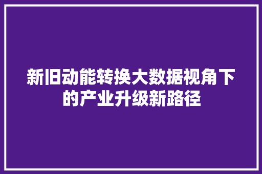 新旧动能转换大数据视角下的产业升级新路径  第1张
