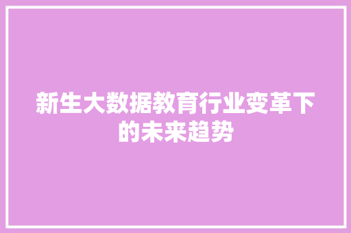 新生大数据教育行业变革下的未来趋势  第1张