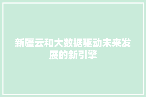 新疆云和大数据驱动未来发展的新引擎