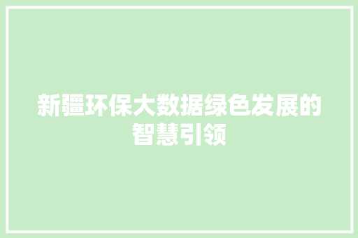 新疆环保大数据绿色发展的智慧引领  第1张