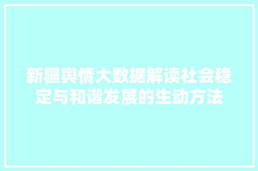 新疆舆情大数据解读社会稳定与和谐发展的生动方法