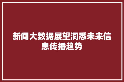 新闻大数据展望洞悉未来信息传播趋势  第1张